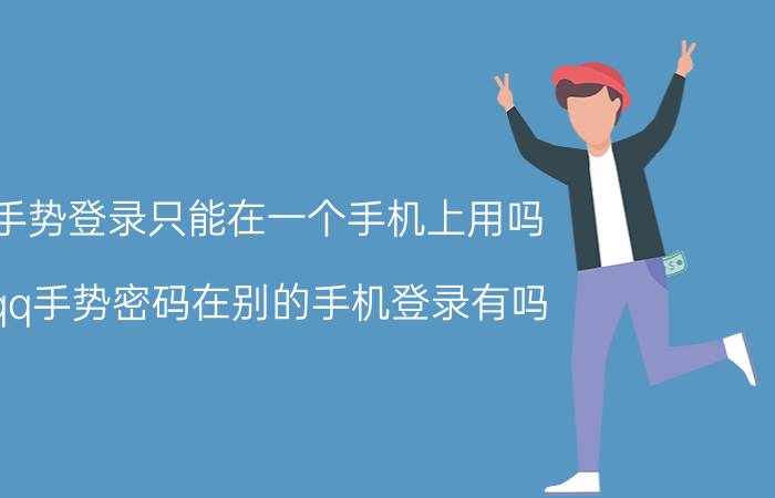 手势登录只能在一个手机上用吗 qq手势密码在别的手机登录有吗？